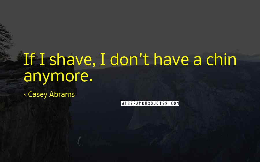 Casey Abrams Quotes: If I shave, I don't have a chin anymore.