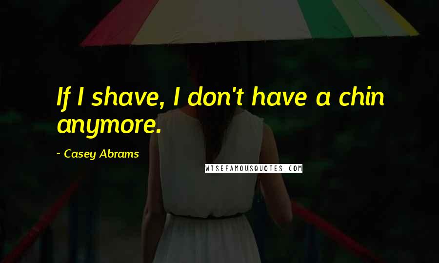 Casey Abrams Quotes: If I shave, I don't have a chin anymore.
