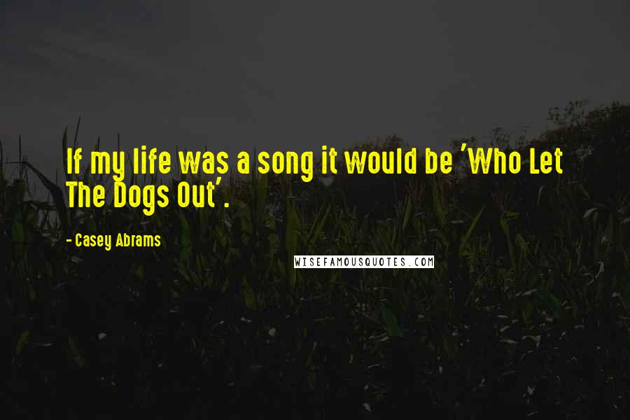 Casey Abrams Quotes: If my life was a song it would be 'Who Let The Dogs Out'.