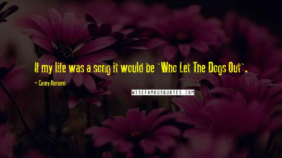 Casey Abrams Quotes: If my life was a song it would be 'Who Let The Dogs Out'.