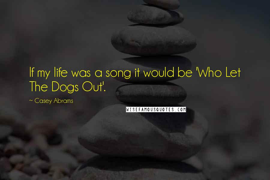 Casey Abrams Quotes: If my life was a song it would be 'Who Let The Dogs Out'.