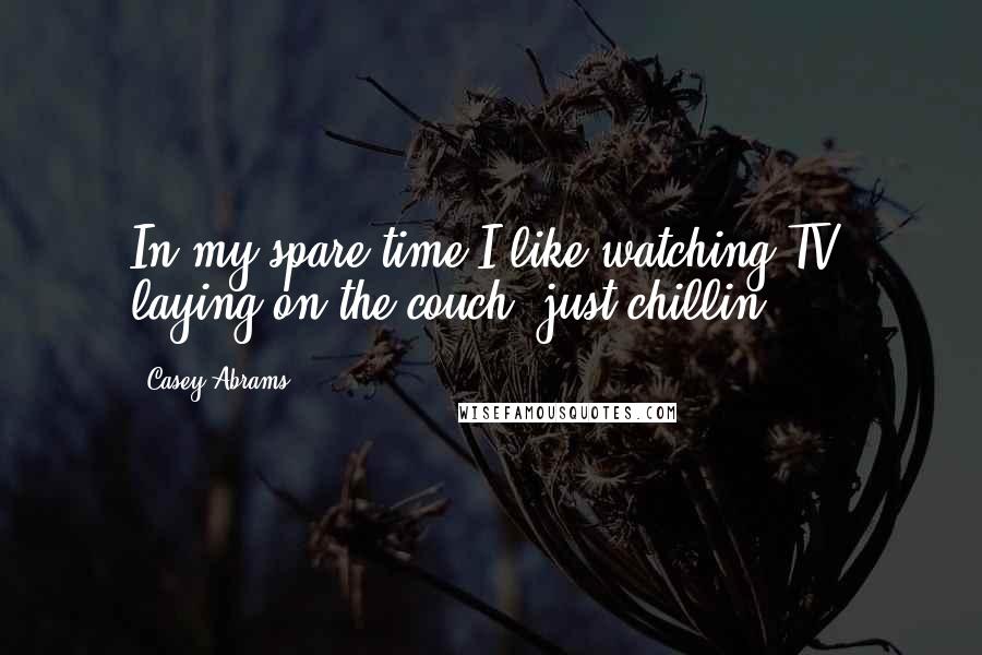 Casey Abrams Quotes: In my spare time I like watching TV, laying on the couch, just chillin'.