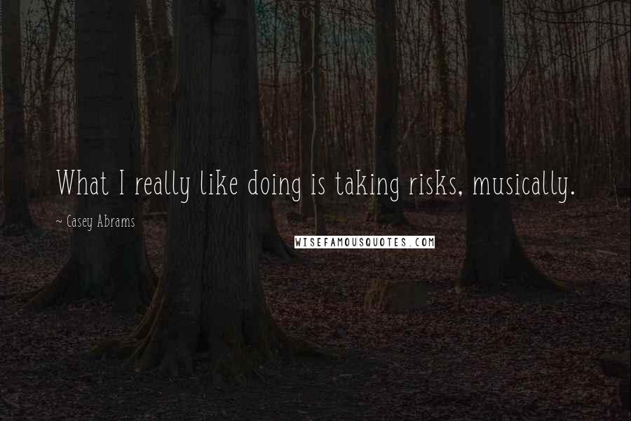 Casey Abrams Quotes: What I really like doing is taking risks, musically.