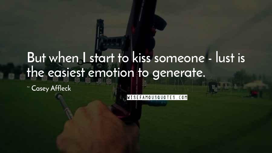 Casey Affleck Quotes: But when I start to kiss someone - lust is the easiest emotion to generate.