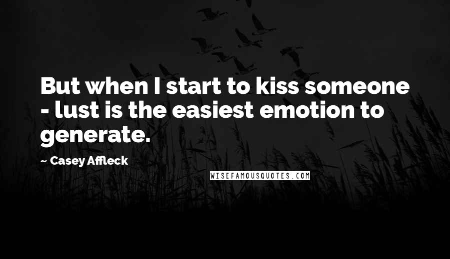 Casey Affleck Quotes: But when I start to kiss someone - lust is the easiest emotion to generate.