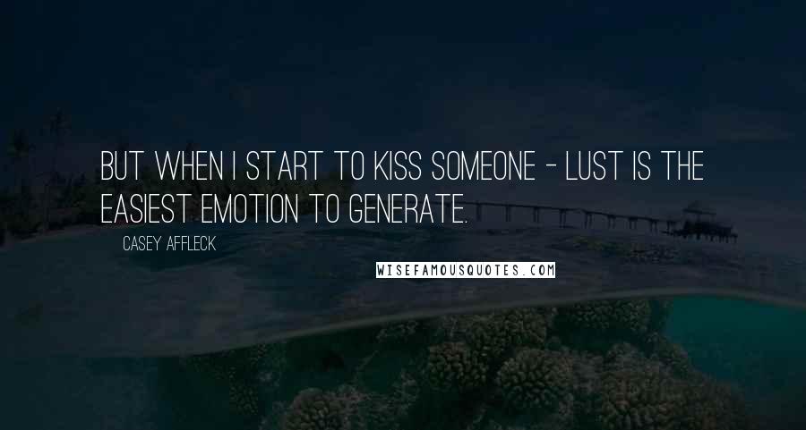 Casey Affleck Quotes: But when I start to kiss someone - lust is the easiest emotion to generate.
