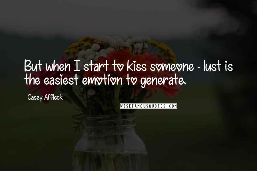 Casey Affleck Quotes: But when I start to kiss someone - lust is the easiest emotion to generate.