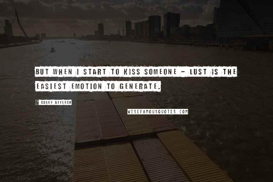 Casey Affleck Quotes: But when I start to kiss someone - lust is the easiest emotion to generate.