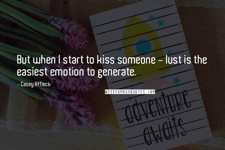 Casey Affleck Quotes: But when I start to kiss someone - lust is the easiest emotion to generate.