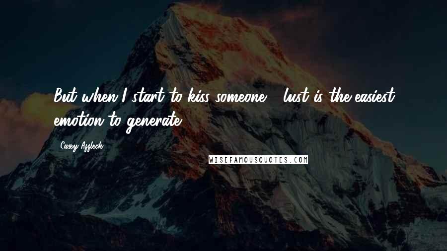 Casey Affleck Quotes: But when I start to kiss someone - lust is the easiest emotion to generate.