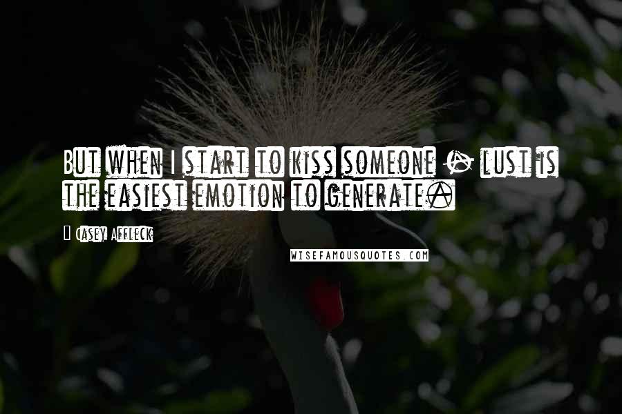 Casey Affleck Quotes: But when I start to kiss someone - lust is the easiest emotion to generate.