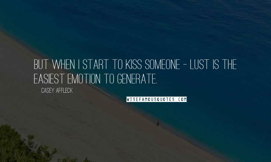 Casey Affleck Quotes: But when I start to kiss someone - lust is the easiest emotion to generate.