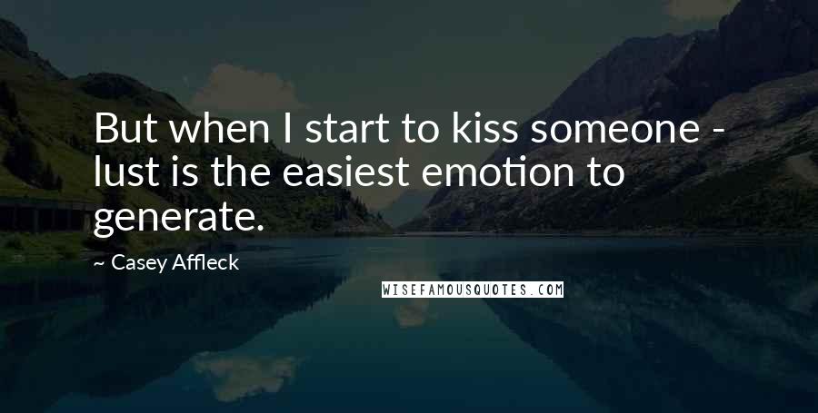 Casey Affleck Quotes: But when I start to kiss someone - lust is the easiest emotion to generate.