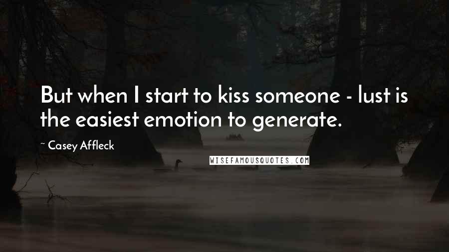 Casey Affleck Quotes: But when I start to kiss someone - lust is the easiest emotion to generate.