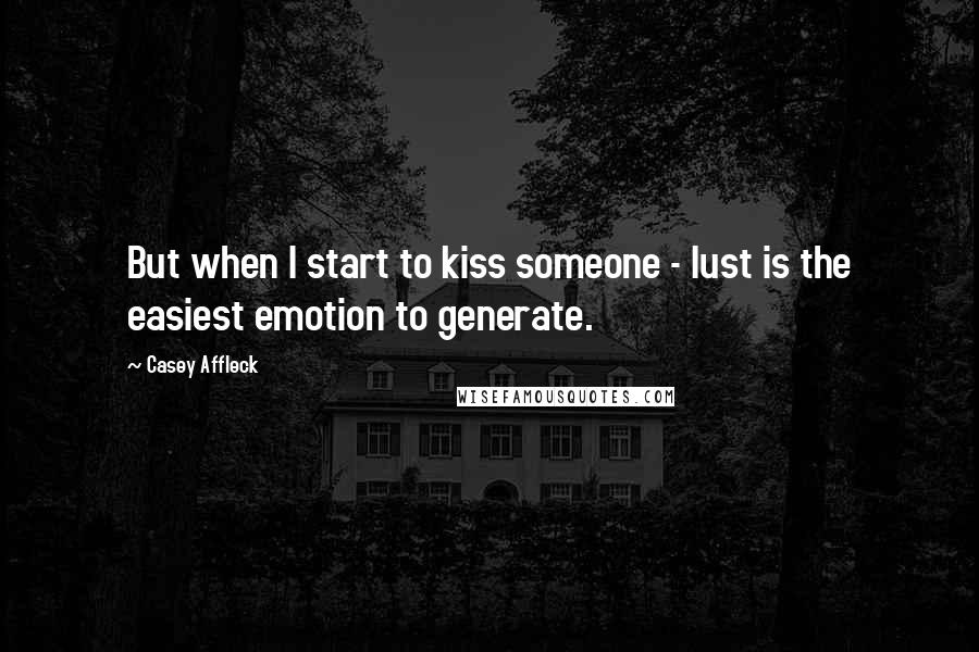 Casey Affleck Quotes: But when I start to kiss someone - lust is the easiest emotion to generate.