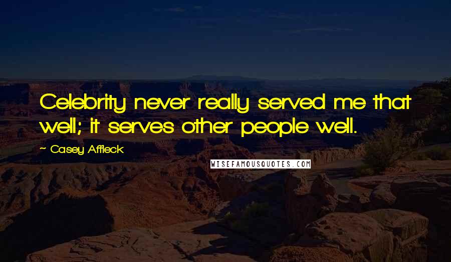 Casey Affleck Quotes: Celebrity never really served me that well; it serves other people well.