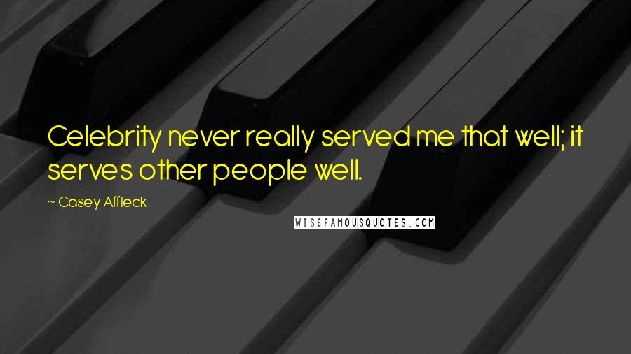Casey Affleck Quotes: Celebrity never really served me that well; it serves other people well.