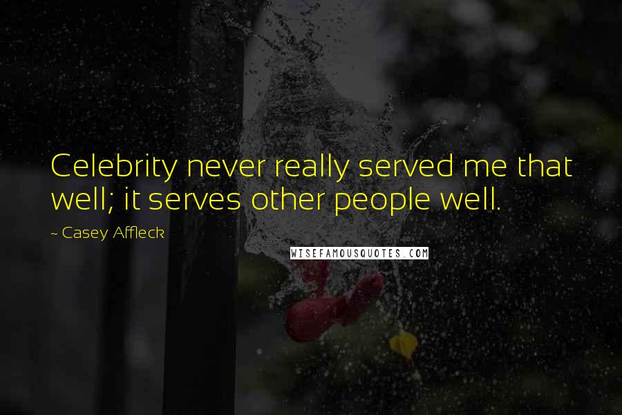 Casey Affleck Quotes: Celebrity never really served me that well; it serves other people well.