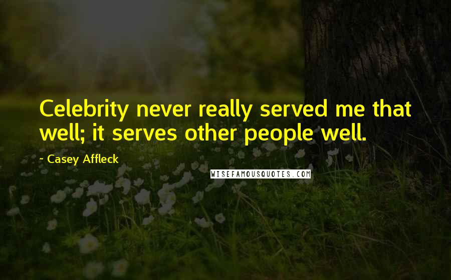 Casey Affleck Quotes: Celebrity never really served me that well; it serves other people well.