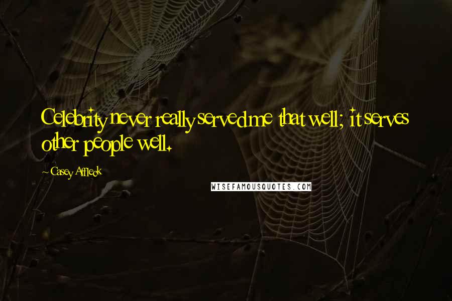 Casey Affleck Quotes: Celebrity never really served me that well; it serves other people well.