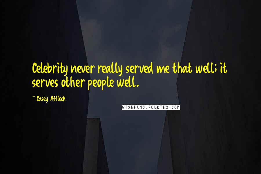 Casey Affleck Quotes: Celebrity never really served me that well; it serves other people well.