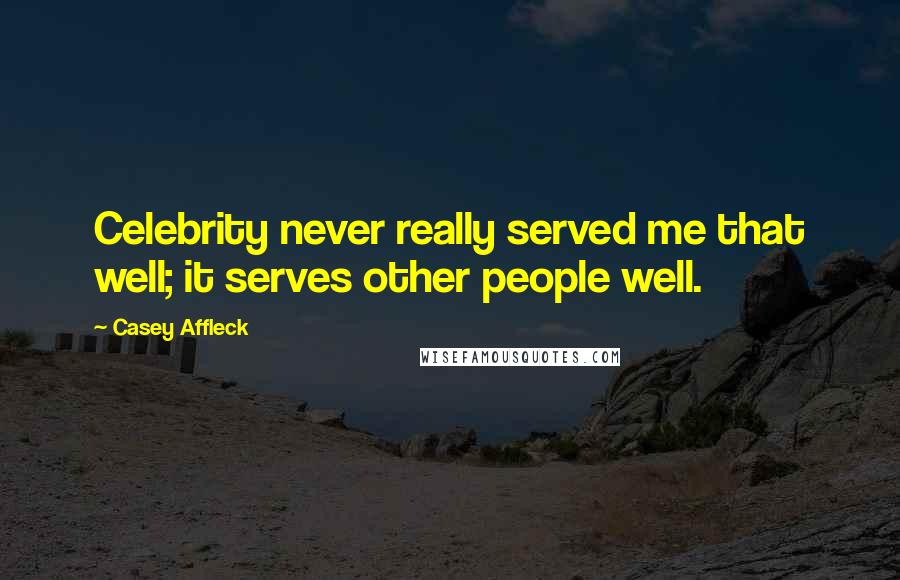 Casey Affleck Quotes: Celebrity never really served me that well; it serves other people well.