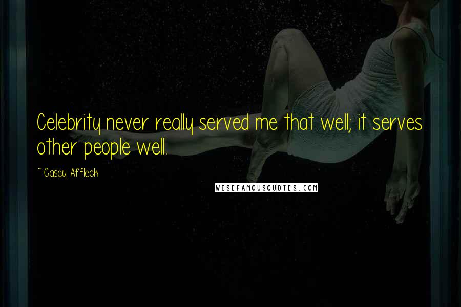 Casey Affleck Quotes: Celebrity never really served me that well; it serves other people well.