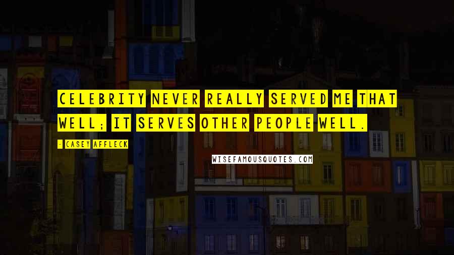 Casey Affleck Quotes: Celebrity never really served me that well; it serves other people well.