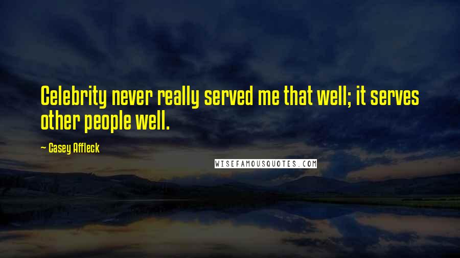 Casey Affleck Quotes: Celebrity never really served me that well; it serves other people well.