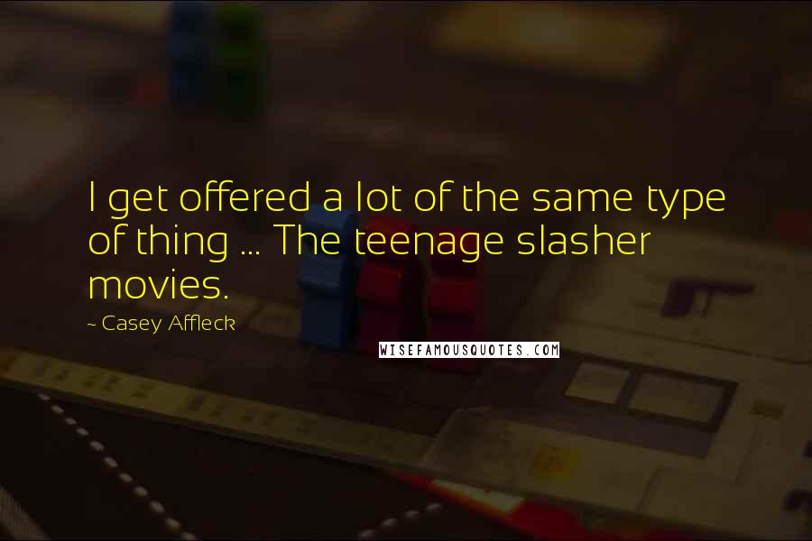 Casey Affleck Quotes: I get offered a lot of the same type of thing ... The teenage slasher movies.