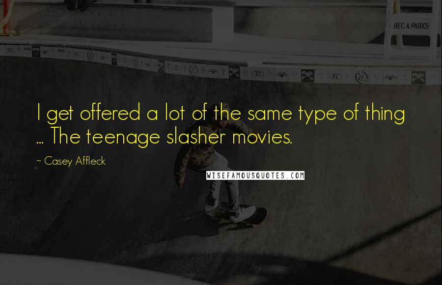 Casey Affleck Quotes: I get offered a lot of the same type of thing ... The teenage slasher movies.