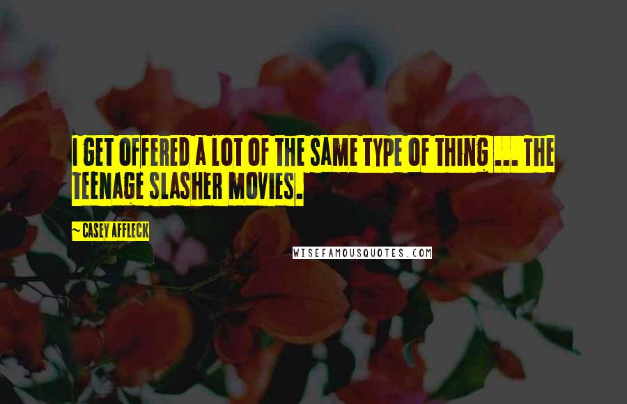Casey Affleck Quotes: I get offered a lot of the same type of thing ... The teenage slasher movies.