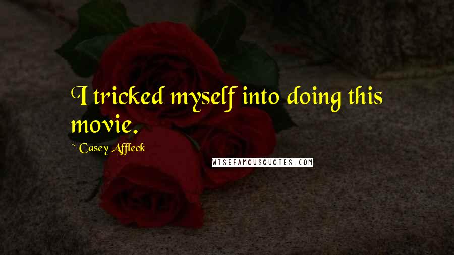 Casey Affleck Quotes: I tricked myself into doing this movie.