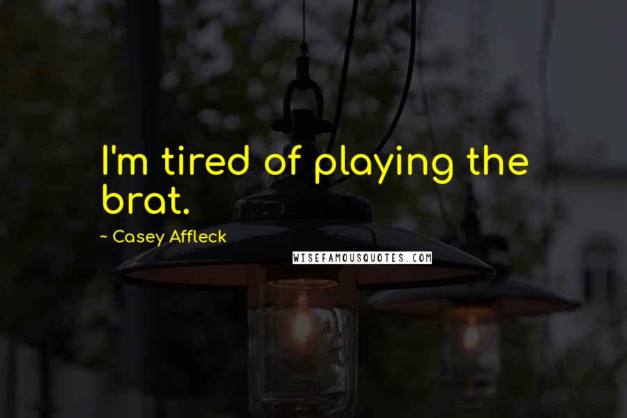 Casey Affleck Quotes: I'm tired of playing the brat.