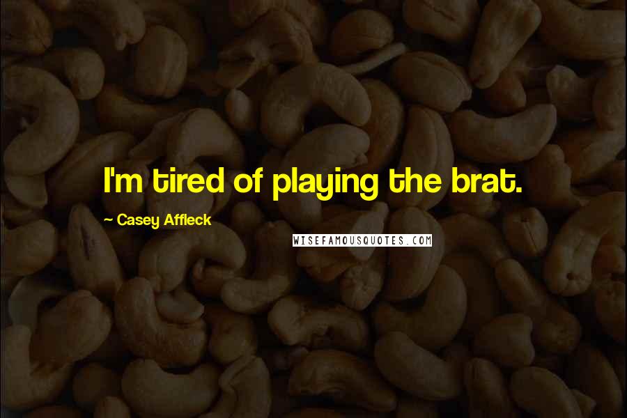 Casey Affleck Quotes: I'm tired of playing the brat.