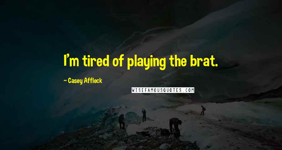 Casey Affleck Quotes: I'm tired of playing the brat.