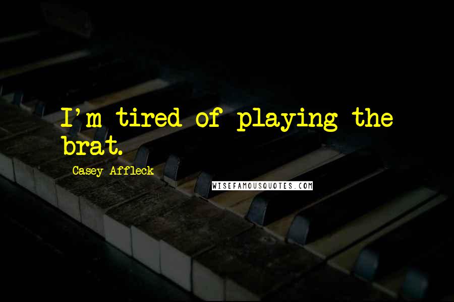 Casey Affleck Quotes: I'm tired of playing the brat.