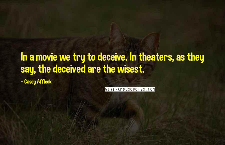 Casey Affleck Quotes: In a movie we try to deceive. In theaters, as they say, the deceived are the wisest.