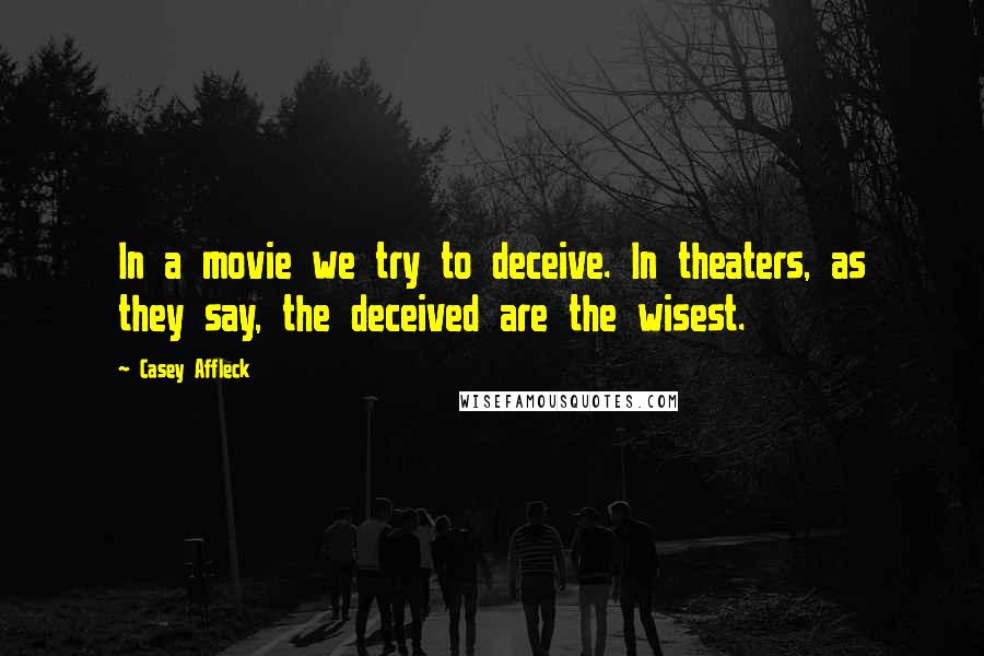 Casey Affleck Quotes: In a movie we try to deceive. In theaters, as they say, the deceived are the wisest.