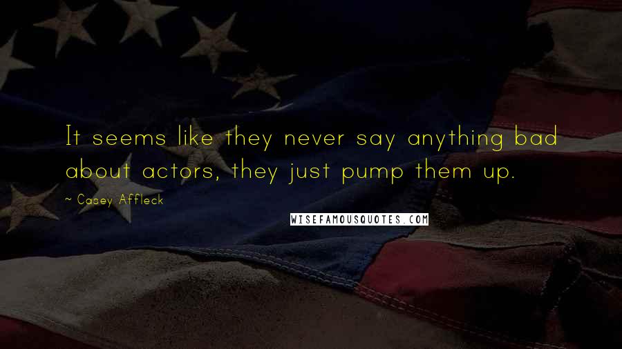 Casey Affleck Quotes: It seems like they never say anything bad about actors, they just pump them up.
