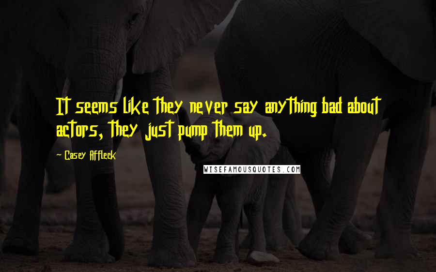 Casey Affleck Quotes: It seems like they never say anything bad about actors, they just pump them up.
