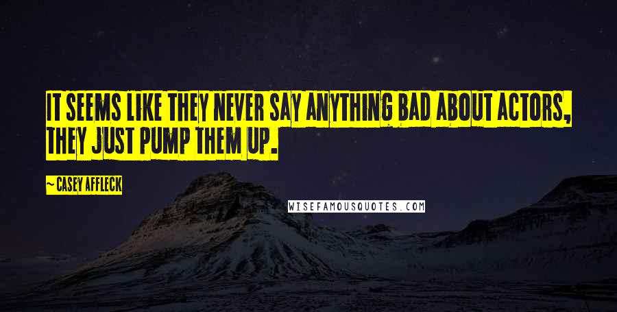Casey Affleck Quotes: It seems like they never say anything bad about actors, they just pump them up.