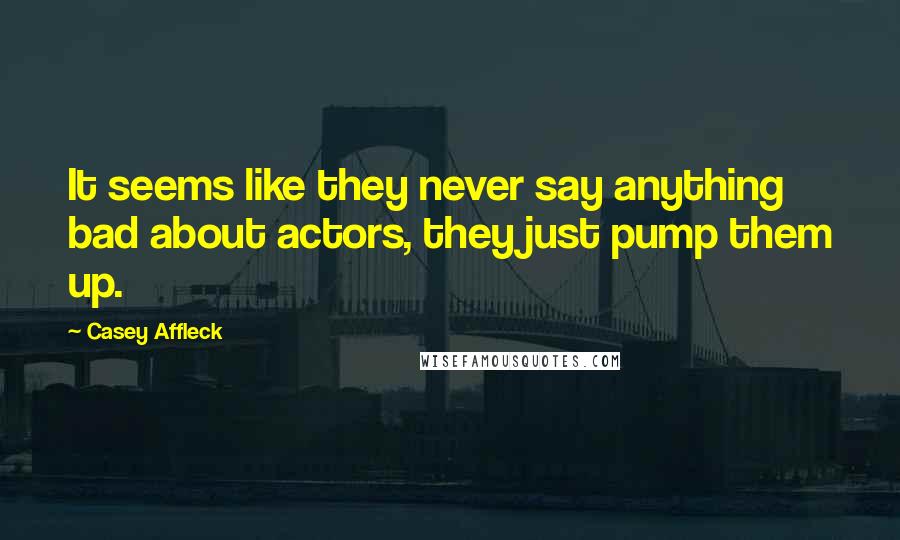 Casey Affleck Quotes: It seems like they never say anything bad about actors, they just pump them up.