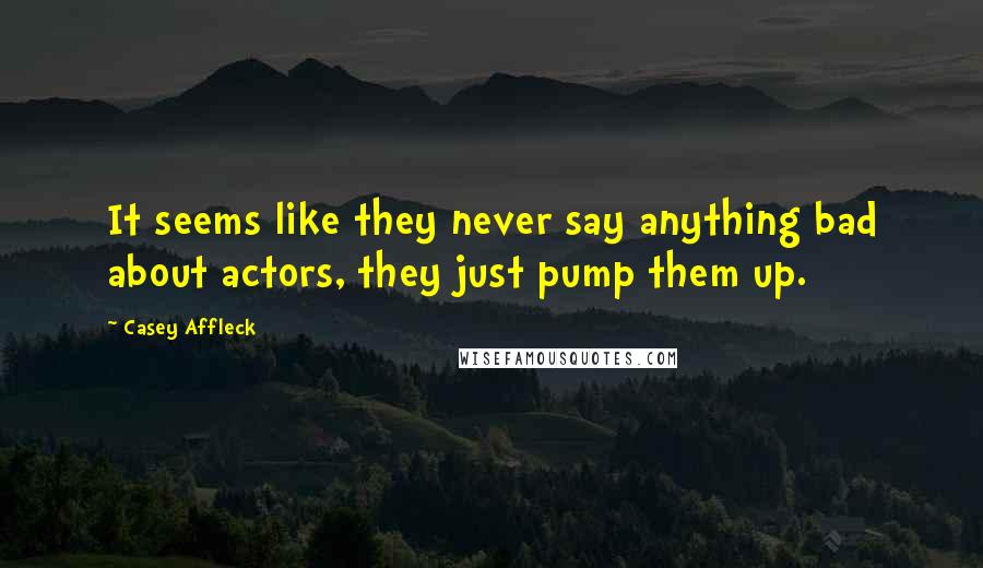Casey Affleck Quotes: It seems like they never say anything bad about actors, they just pump them up.