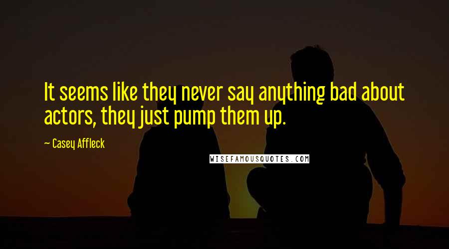 Casey Affleck Quotes: It seems like they never say anything bad about actors, they just pump them up.