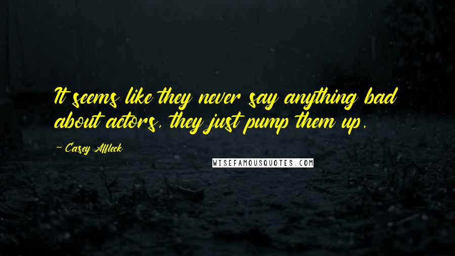 Casey Affleck Quotes: It seems like they never say anything bad about actors, they just pump them up.