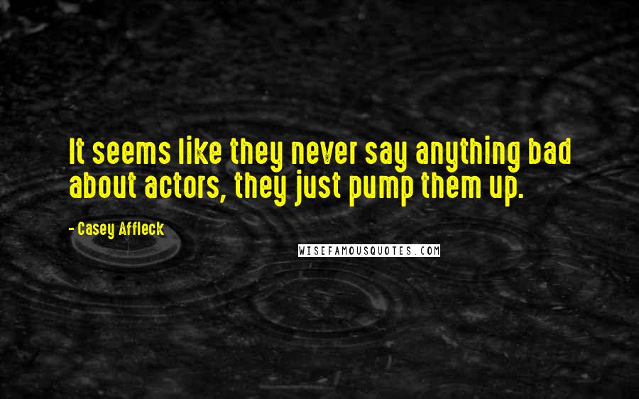Casey Affleck Quotes: It seems like they never say anything bad about actors, they just pump them up.