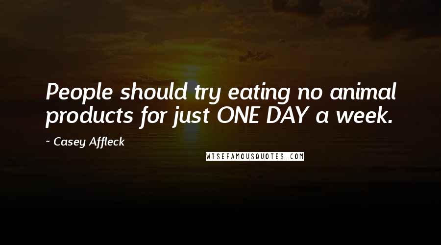 Casey Affleck Quotes: People should try eating no animal products for just ONE DAY a week.