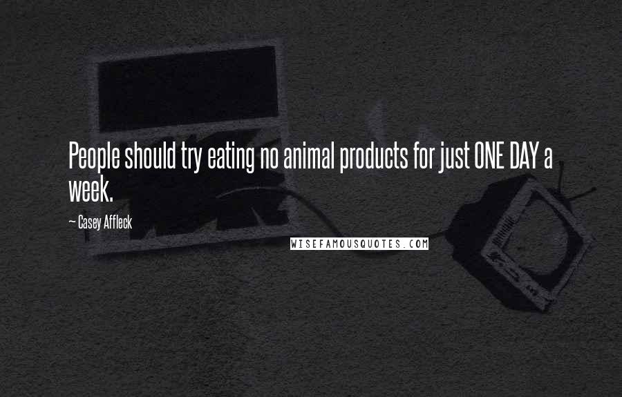 Casey Affleck Quotes: People should try eating no animal products for just ONE DAY a week.