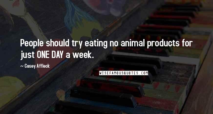 Casey Affleck Quotes: People should try eating no animal products for just ONE DAY a week.